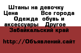 Штаны на девочку. › Цена ­ 2 000 - Все города Одежда, обувь и аксессуары » Другое   . Забайкальский край